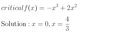The critical f(x)=-x^3+2x^2 is x=0,x= 4/3